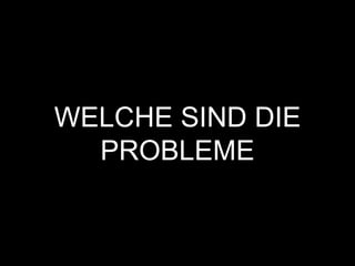 WELCHE SIND DIE
PROBLEME
 