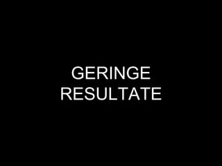 GERINGE
RESULTATE
 