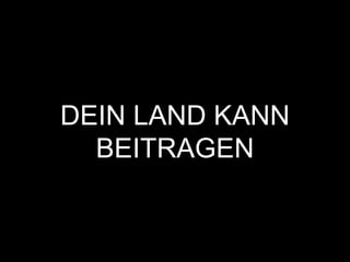 DEIN LAND KANN
BEITRAGEN
 