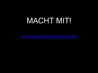 MACHT MIT!
WWW.BULGARIANCHILDREN.ORG
 