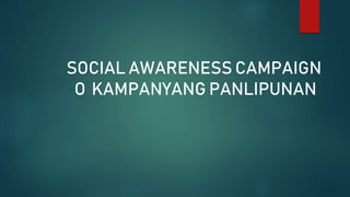SOCIAL AWARENESS CAMPAIGN
O KAMPANYANG PANLIPUNAN
 