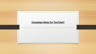 Campaign Ideas for YouTube!!
 
