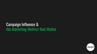 Campaign Influence &
the Marketing Metrics that Matter
 
