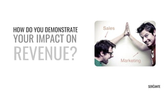 HOW DO YOU DEMONSTRATE
YOUR IMPACT ON
REVENUE?
 