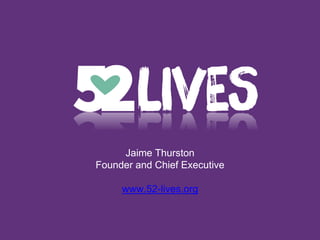 Jaime Thurston
Founder and Chief Executive
www.52-lives.org
 