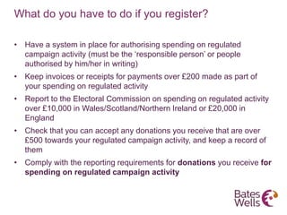 What do you have to do if you register?
• Have a system in place for authorising spending on regulated
campaign activity (...