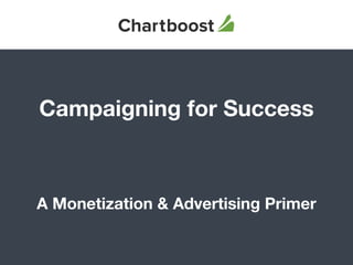 Campaigning for Success
A Monetization & Advertising Primer
 