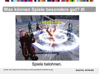 FacebookFacebookFacebookFacebookFacebookFacebookWas können Spiele besonders gut? III
Spiele belohnen.
Quelle: http://nightmaremode.net/wp-content/uploads/2012/04/level-up.jpg
 