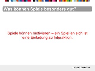 FacebookFacebookFacebookFacebookFacebookFacebookWas können Spiele besonders gut?
Spiele können motivieren – ein Spiel an sich ist
eine Einladung zu Interaktion.
 