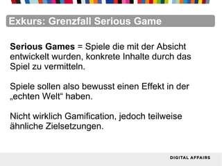 FacebookFacebookFacebookFacebookFacebookFacebookExkurs: Grenzfall Serious Game
Serious Games = Spiele die mit der Absicht
entwickelt wurden, konkrete Inhalte durch das
Spiel zu vermitteln.
Spiele sollen also bewusst einen Effekt in der
„echten Welt“ haben.
Nicht wirklich Gamification, jedoch teilweise
ähnliche Zielsetzungen.
 