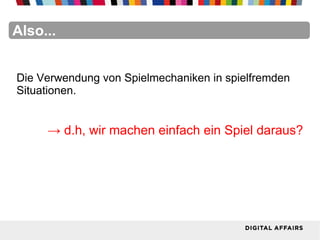 FacebookFacebookFacebookFacebookFacebookFacebookAlso...
Die Verwendung von Spielmechaniken in spielfremden
Situationen.
→ d.h, wir machen einfach ein Spiel daraus?
 