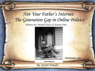 Not Your Father’s Internet:  The Generation Gap in Online Politics Written By: Michael Xenos & Kirsten Foot By: Jarrett Tomalin Rootsweb.com  