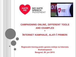 CAMPAIGNING ONLINE, DIFFERENT TOOLS
AND EXAMPLES
*
INTERNET KAMPANJE, ALATI I PRIMERI
Regionalni trening protiv govora mržnje na Internetu
#nohatespeech
Beograd, 28. jun 2013.
 