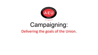 Campaigning:
Delivering the goals of the Union.
 