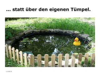 3, 23.05.14
... statt über den eigenen Tümpel.
 
