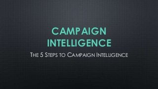 CAMPAIGN
INTELLIGENCE
THE 5 STEPS TO CAMPAIGN INTELLIGENCE

 