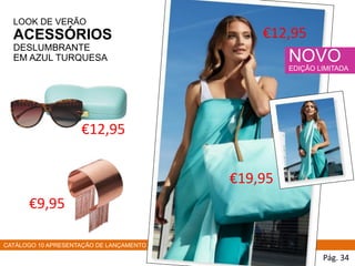 CATÁLOGO 10 APRESENTAÇÃO DE LANÇAMENTO
LOOK DE VERÃO
ACESSÓRIOS
DESLUMBRANTE
EM AZUL TURQUESA
Pág. 34
NOVO
EDIÇÃO LIMITADA
€9,95
€12,95
€19,95
€12,95
 
