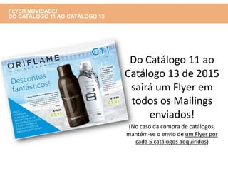 Do Catálogo 11 ao
Catálogo 13 de 2015
sairá um Flyer em
todos os Mailings
enviados!
(No caso da compra de catálogos,
mantém-se o envio de um Flyer por
cada 5 catálogos adquiridos)
FLYER NOVIDADE!
DO CATÁLOGO 11 AO CATÁLOGO 13
 