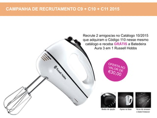 CAMPANHA DE RECRUTAMENTO C9 + C10 + C11 2015
Recrute 2 amigos/as no Catálogo 10/2015
que adquiram o Código 110 nesse mesmo
catálogo e receba GRÁTIS a Batedeira
Aura 3 em 1 Russell Hobbs
 
