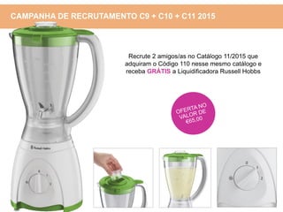 Recrute 2 amigos/as no Catálogo 11/2015 que
adquiram o Código 110 nesse mesmo catálogo e
receba GRÁTIS a Liquidificadora Russell Hobbs
CAMPANHA DE RECRUTAMENTO C9 + C10 + C11 2015
 