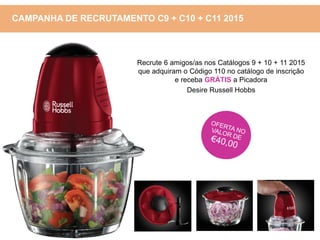 Recrute 6 amigos/as nos Catálogos 9 + 10 + 11 2015
que adquiram o Código 110 no catálogo de inscrição
e receba GRÁTIS a Picadora
Desire Russell Hobbs
CAMPANHA DE RECRUTAMENTO C9 + C10 + C11 2015
 