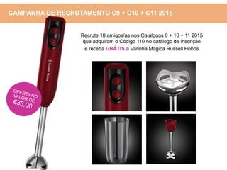 Recrute 10 amigos/as nos Catálogos 9 + 10 + 11 2015
que adquiram o Código 110 no catálogo de inscrição
e receba GRÁTIS a Varinha Mágica Russell Hobbs
CAMPANHA DE RECRUTAMENTO C9 + C10 + C11 2015
 