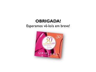 OBRIGADA!
Esperamos vê-lo/a em breve!
 