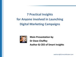 7 Practical Insights for Anyone involved in Launching Digital Marketing CampaignsMain Presentation by Dr Dave ChaffeyAuthor & CEO of Smart Insights