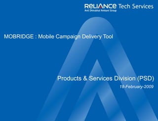 Products & Services Division (PSD)
18-February-2009
MOBRIDGE : Mobile Campaign Delivery Tool
 