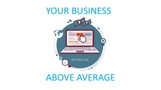 YOUR BUSINESS
ABOVE AVERAGE