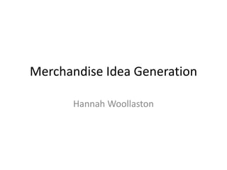 Merchandise Idea Generation
Hannah Woollaston
 