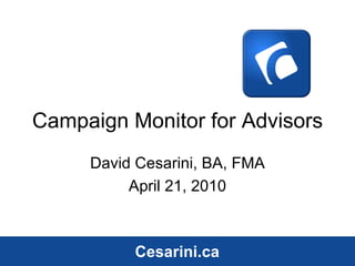 Campaign Monitor for Advisors David Cesarini, BA, FMA April 21, 2010 Cesarini.ca Cesarini.ca 