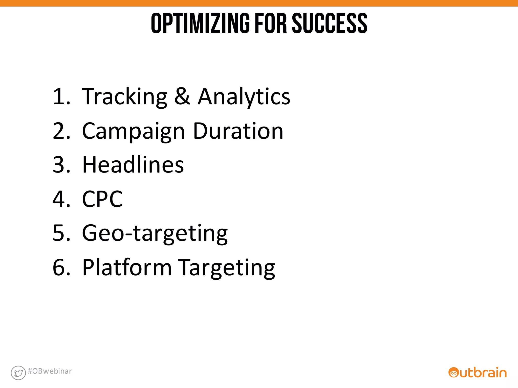 1. Tracking	
  &	
  Analytics
2. Campaign	
  Duration
3. Headlines	
  
4. CPC
5. Geo-­‐targeting	
  	
  
6. Platform	
  Targeting
#OBwebinar
OPTIMIZINGFORSUCCESS
 