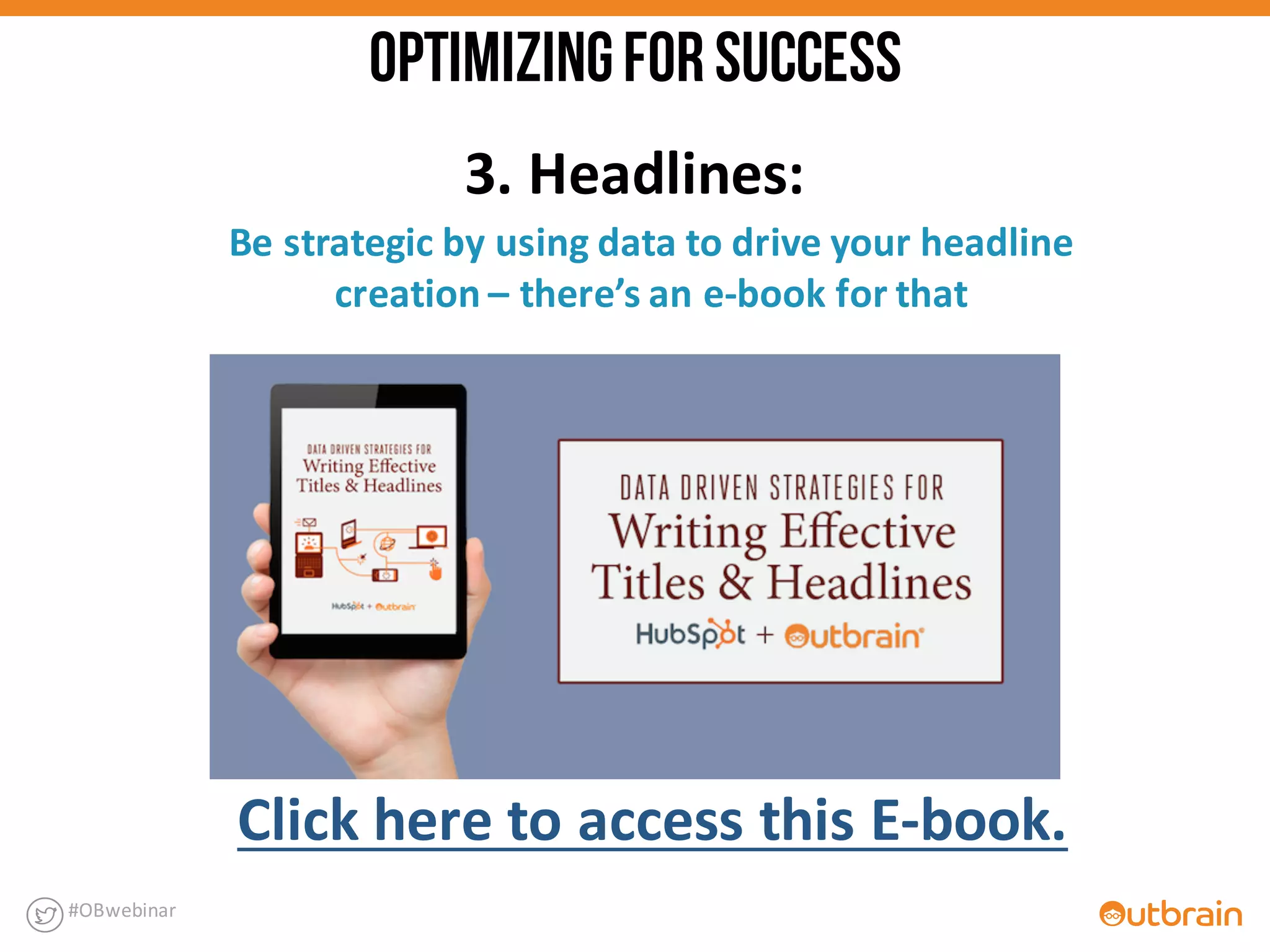 #OBwebinar
Click	
  here	
  to	
  access	
  this	
  E-­‐book.
3.	
  Headlines:
Be	
  strategic	
  by	
  using	
  data	
  to	
  drive	
  your	
  headline	
  
creation	
  – there’s	
  an	
  e-­‐book	
  for	
  that
OPTIMIZINGFORSUCCESS
 