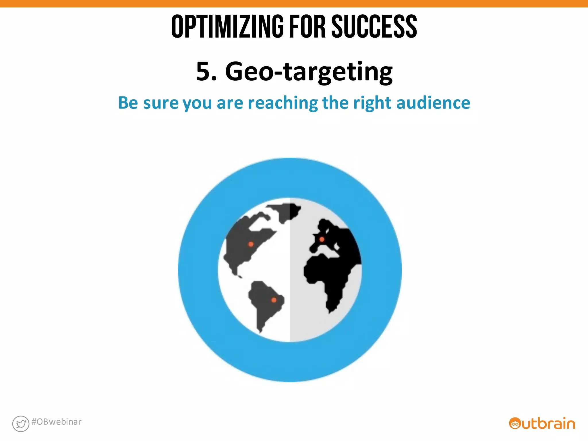 5.	
  Geo-­‐targeting
Be	
  sure	
  you	
  are	
  reaching	
  the	
  right	
  audience
#OBwebinar
OPTIMIZINGFORSUCCESS
 