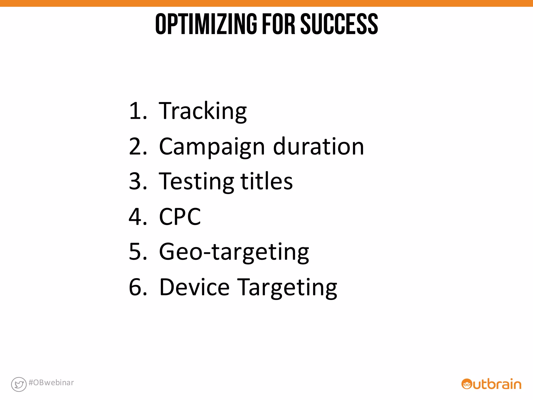 1. Tracking	
  
2. Campaign	
  duration	
  
3. Testing	
  titles	
  
4. CPC
5. Geo-­‐targeting
6. Device	
  Targeting
#OBwebinar
OPTIMIZINGFORSUCCESS
 