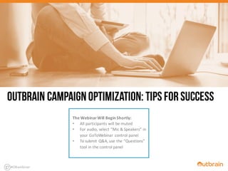 The	
  Webinar	
  Will	
  Begin	
  Shortly:
• All	
  participants	
  will	
  be	
  muted
• For	
  audio,	
  select	
  “Mic	
  &	
  Speakers”	
  in	
  
your	
  GoToWebinar	
  control	
  panel
• To	
  submit	
  Q&A,	
  use	
  the	
  “Questions”	
  
tool	
  in	
  the	
  control	
  panel
Outbrain CampaignOptimization: Tips forSuccess
#OBwebinar
 