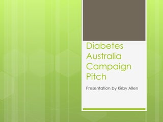 Diabetes
Australia
Campaign
Pitch
Presentation by Kirby Allen
 