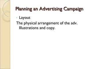 Planning an Advertising Campaign Layout The physical arrangement of the adv. Illustrations and copy. 