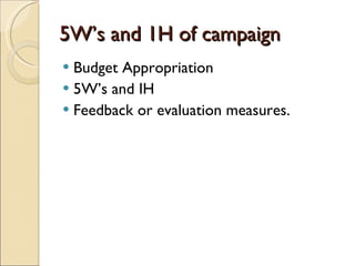 5W’s and 1H of campaign Budget Appropriation  5W’s and IH Feedback or evaluation measures. 