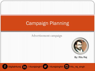 Advertisement campaign
Campaign Planning
Advertisement campaign
By: Ritu Raj
/digitalrituraj / riturajsingh1 / riturajsinghin /ritu_raj_singh
 