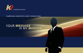 COMMUNICATIONS




CAMPAIGN GRAPHICS AND CONSULTING




YOUR MESSAGE
      IS MY MISSION




                                   PREVIOUS PAGE
 