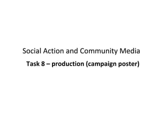 Social Action and Community Media
Task 8 – production (campaign poster)
 