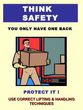 THINK
SAFETY
PROTECT IT !
USE CORRECT LIFTING & HANDLINGUSE CORRECT LIFTING & HANDLING
TECHNIQUESTECHNIQUES
YOU ONLY HAVE ONE BACKYOU ONLY HAVE ONE BACK
 