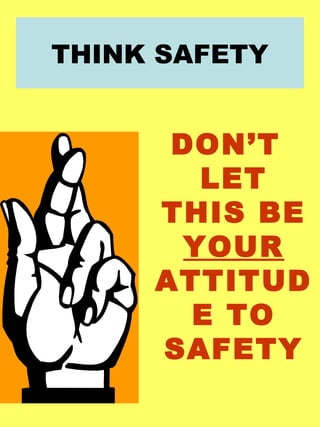 THINK SAFETY
DON’T
LET
THIS BE
YOUR
ATTITUD
E TO
SAFETY
 