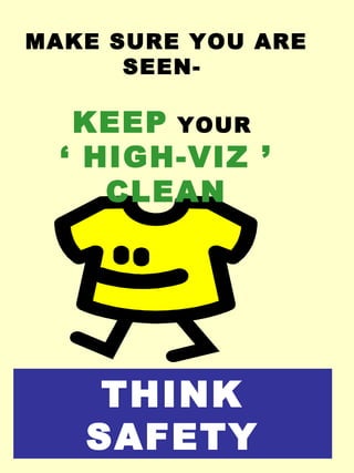 THINK
SAFETY
MAKE SURE YOU ARE
SEEN-
KEEP YOUR
‘ HIGH-VIZ ’
CLEAN
 