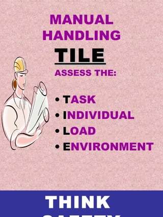 MANUAL
HANDLING
TILETILE
ASSESS THE:
• TASK
• INDIVIDUAL
• LOAD
• ENVIRONMENT
THINK
 