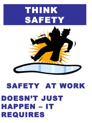 THINK
SAFETY
SAFETY AT WORK
DOESN’T JUST
HAPPEN – IT
REQUIRES
 