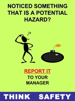 NOTICED SOMETHINGNOTICED SOMETHING
THAT IS A POTENTIALTHAT IS A POTENTIAL
HAZARD?HAZARD?
REPORT IT
TO YOUR
MANAGER
THINK SAFETY
 