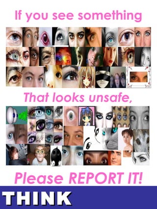 THINKTHINK
If you see something
That looks unsafe,
Please REPORT IT!
 